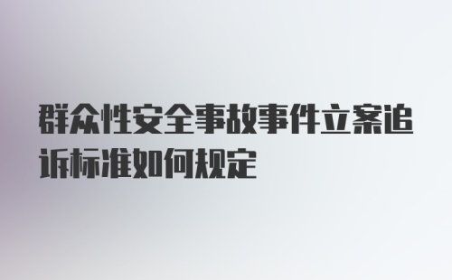 群众性安全事故事件立案追诉标准如何规定