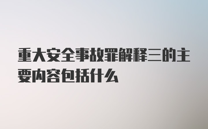 重大安全事故罪解释三的主要内容包括什么