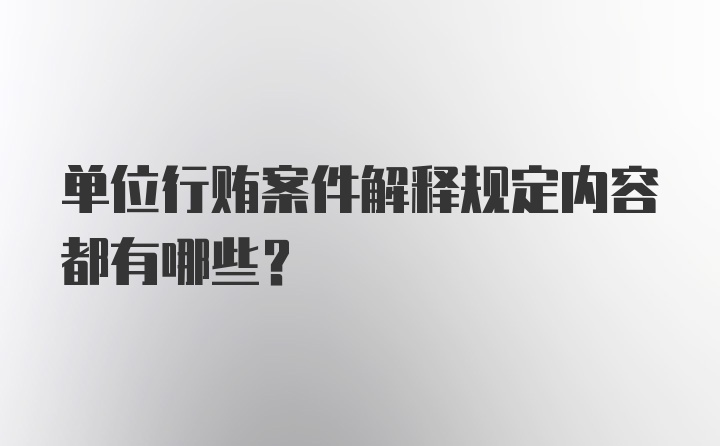 单位行贿案件解释规定内容都有哪些？