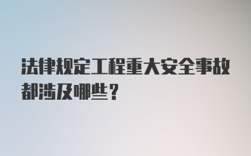 法律规定工程重大安全事故都涉及哪些?