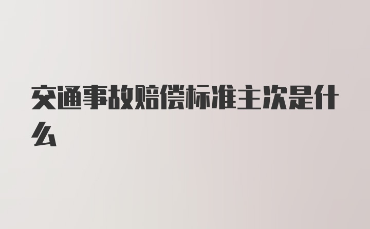 交通事故赔偿标准主次是什么