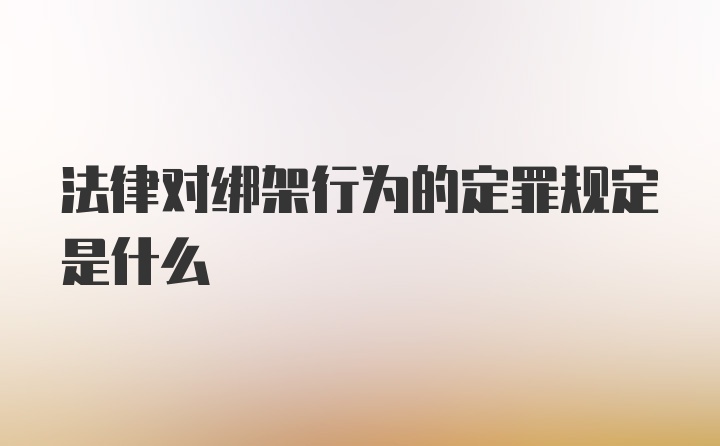 法律对绑架行为的定罪规定是什么