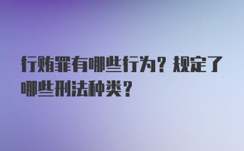 行贿罪有哪些行为？规定了哪些刑法种类？