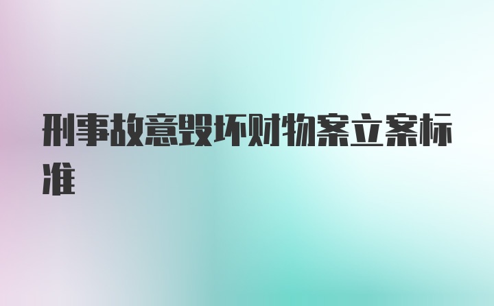 刑事故意毁坏财物案立案标准
