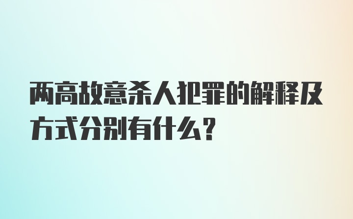 两高故意杀人犯罪的解释及方式分别有什么？