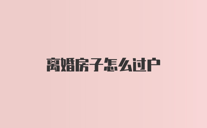 离婚房子怎么过户