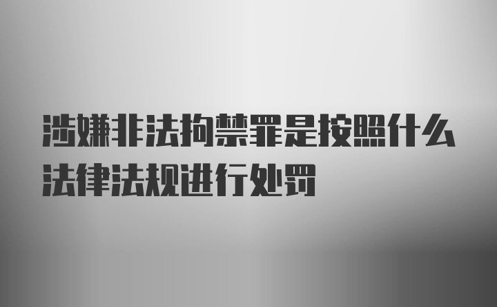 涉嫌非法拘禁罪是按照什么法律法规进行处罚