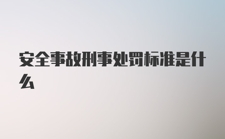 安全事故刑事处罚标准是什么