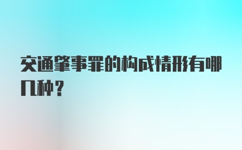 交通肇事罪的构成情形有哪几种？