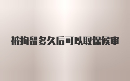 被拘留多久后可以取保候审