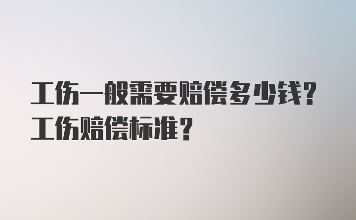 工伤一般需要赔偿多少钱？工伤赔偿标准？