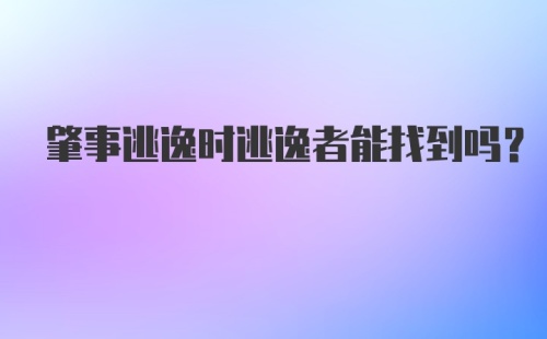 肇事逃逸时逃逸者能找到吗？