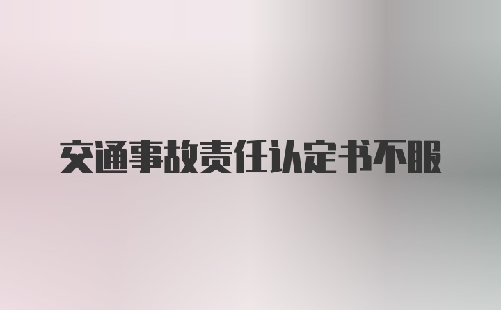 交通事故责任认定书不服