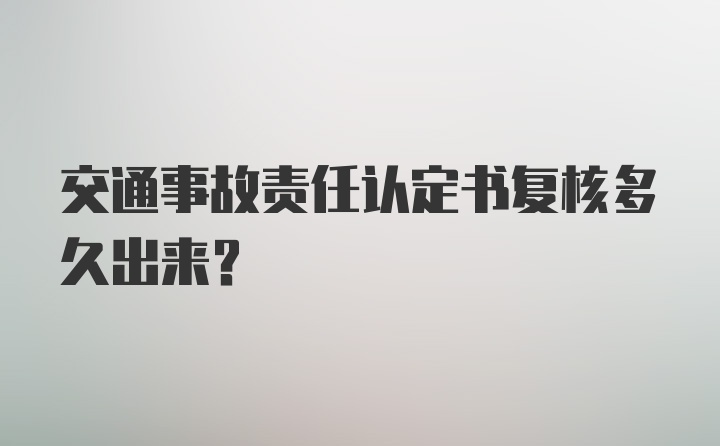 交通事故责任认定书复核多久出来？