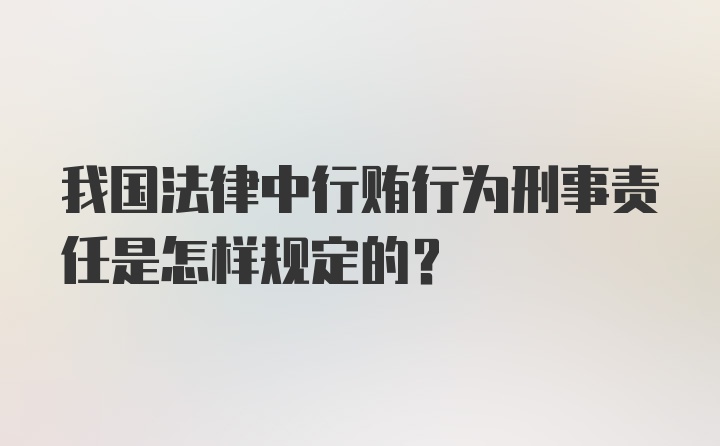 我国法律中行贿行为刑事责任是怎样规定的？