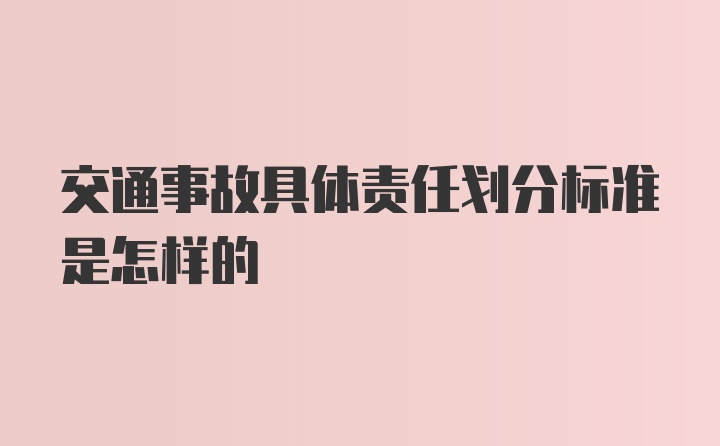 交通事故具体责任划分标准是怎样的