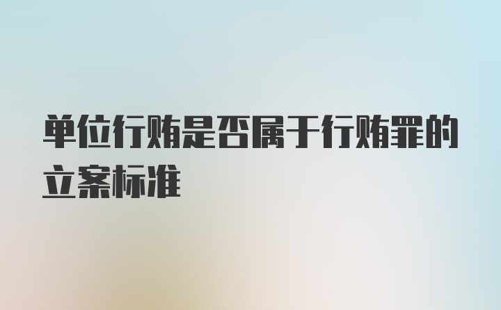 单位行贿是否属于行贿罪的立案标准