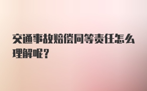 交通事故赔偿同等责任怎么理解呢？