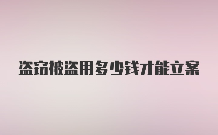 盗窃被盗用多少钱才能立案