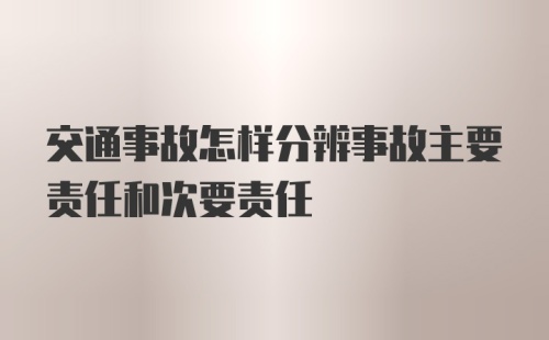 交通事故怎样分辨事故主要责任和次要责任