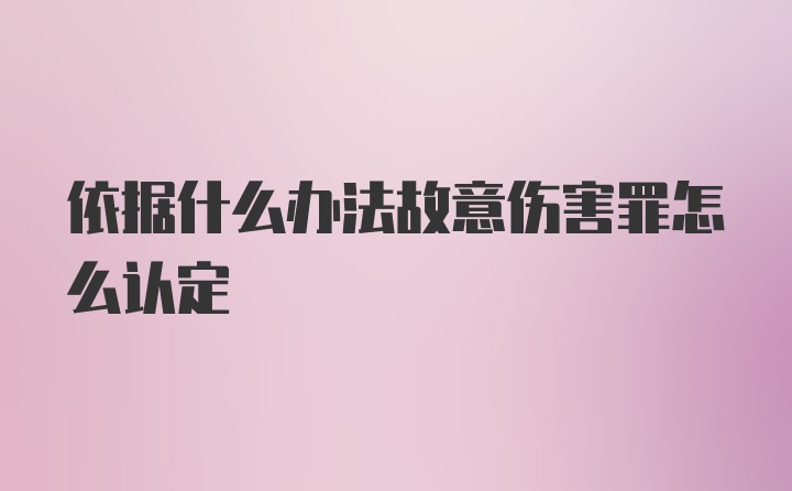 依据什么办法故意伤害罪怎么认定