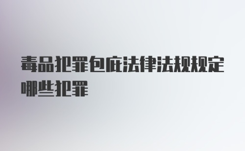 毒品犯罪包庇法律法规规定哪些犯罪