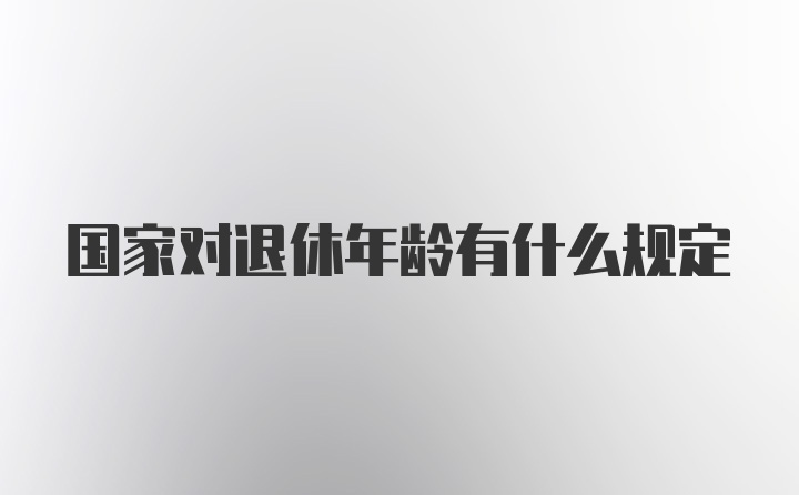 国家对退休年龄有什么规定