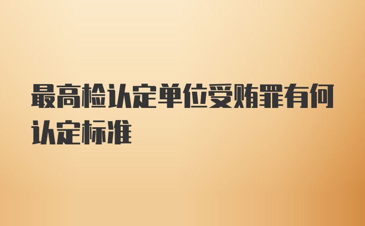 最高检认定单位受贿罪有何认定标准