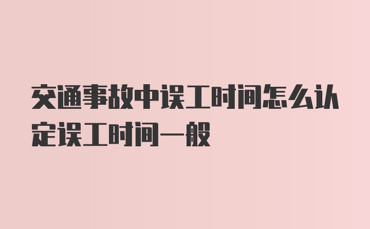 交通事故中误工时间怎么认定误工时间一般