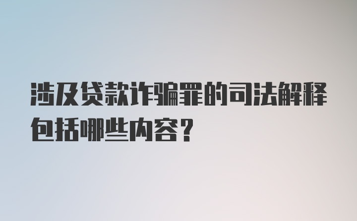 涉及贷款诈骗罪的司法解释包括哪些内容？