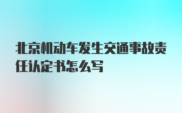 北京机动车发生交通事故责任认定书怎么写