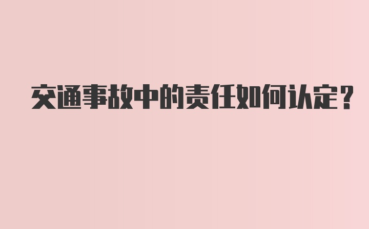 交通事故中的责任如何认定？