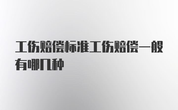 工伤赔偿标准工伤赔偿一般有哪几种