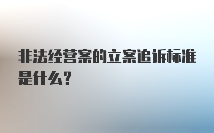 非法经营案的立案追诉标准是什么？