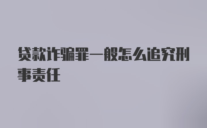 贷款诈骗罪一般怎么追究刑事责任