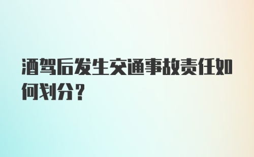 酒驾后发生交通事故责任如何划分？