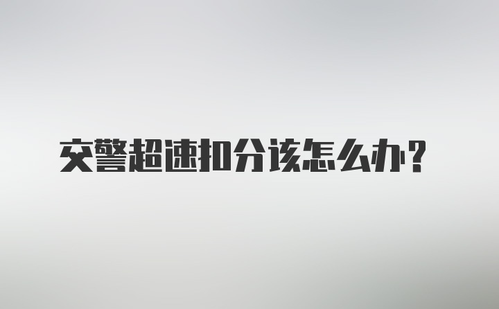 交警超速扣分该怎么办？