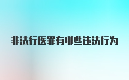 非法行医罪有哪些违法行为