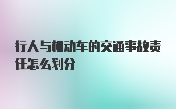 行人与机动车的交通事故责任怎么划分