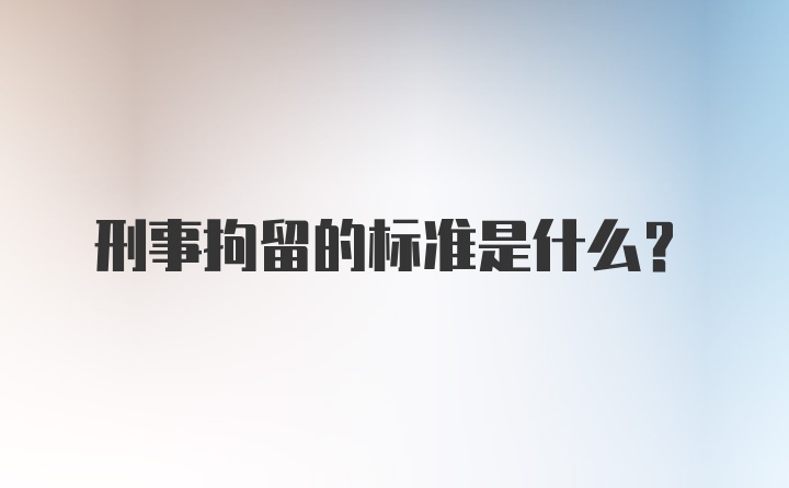 刑事拘留的标准是什么?