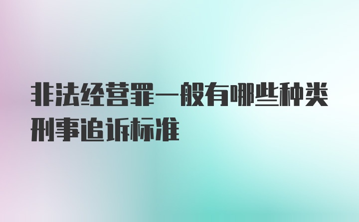 非法经营罪一般有哪些种类刑事追诉标准