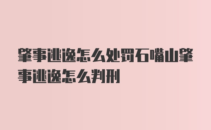 肇事逃逸怎么处罚石嘴山肇事逃逸怎么判刑