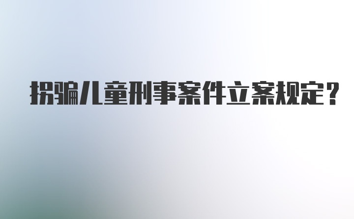 拐骗儿童刑事案件立案规定？