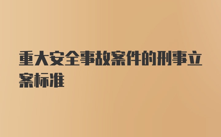 重大安全事故案件的刑事立案标准