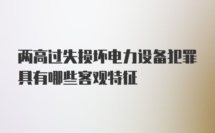 两高过失损坏电力设备犯罪具有哪些客观特征