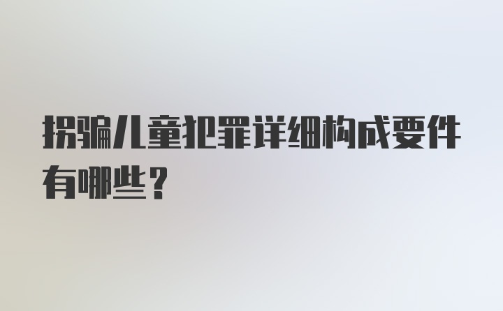 拐骗儿童犯罪详细构成要件有哪些?