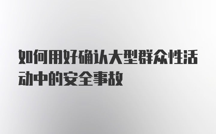 如何用好确认大型群众性活动中的安全事故