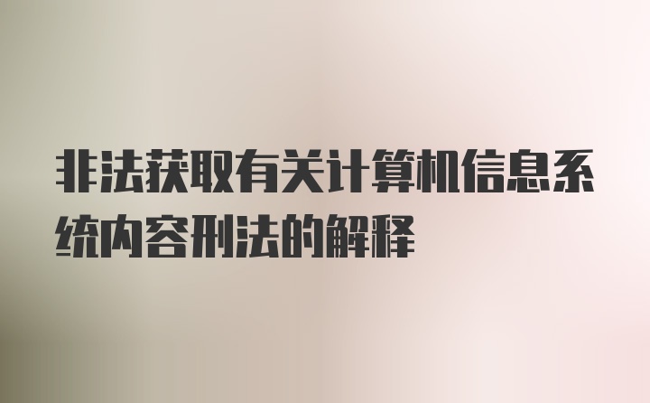 非法获取有关计算机信息系统内容刑法的解释