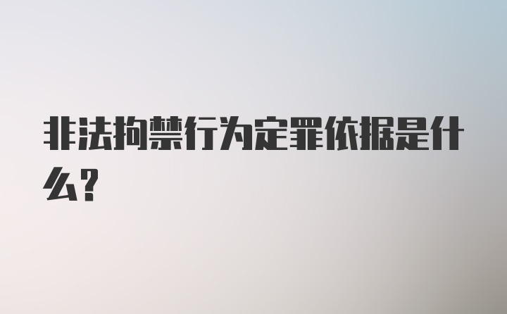 非法拘禁行为定罪依据是什么？