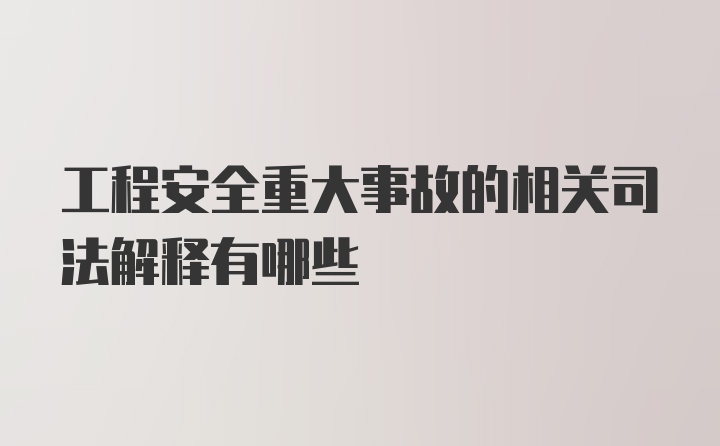 工程安全重大事故的相关司法解释有哪些